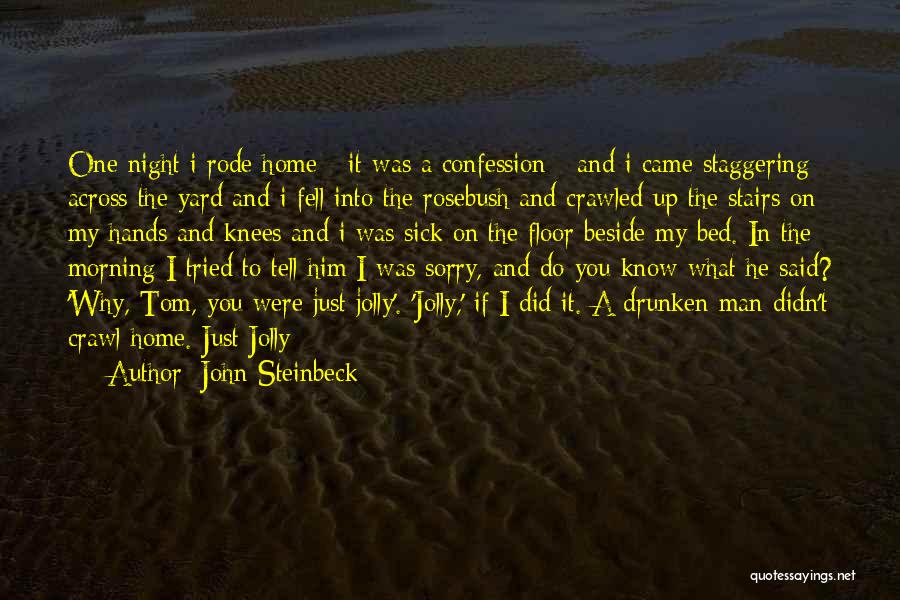 John Steinbeck Quotes: One Night I Rode Home - It Was A Confession - And I Came Staggering Across The Yard And I