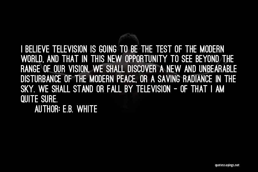 E.B. White Quotes: I Believe Television Is Going To Be The Test Of The Modern World, And That In This New Opportunity To