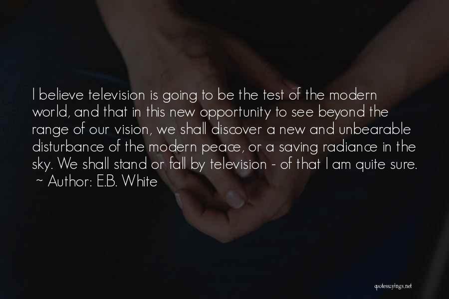 E.B. White Quotes: I Believe Television Is Going To Be The Test Of The Modern World, And That In This New Opportunity To