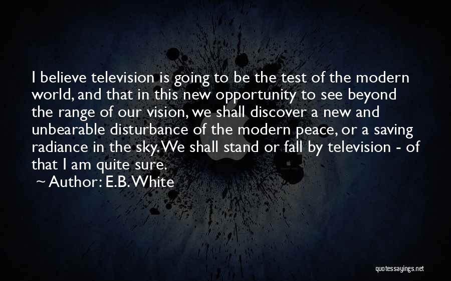 E.B. White Quotes: I Believe Television Is Going To Be The Test Of The Modern World, And That In This New Opportunity To
