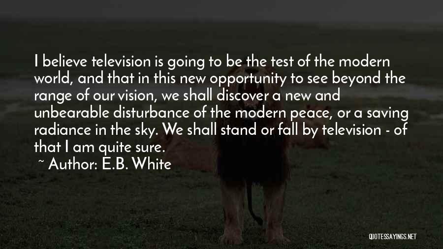 E.B. White Quotes: I Believe Television Is Going To Be The Test Of The Modern World, And That In This New Opportunity To