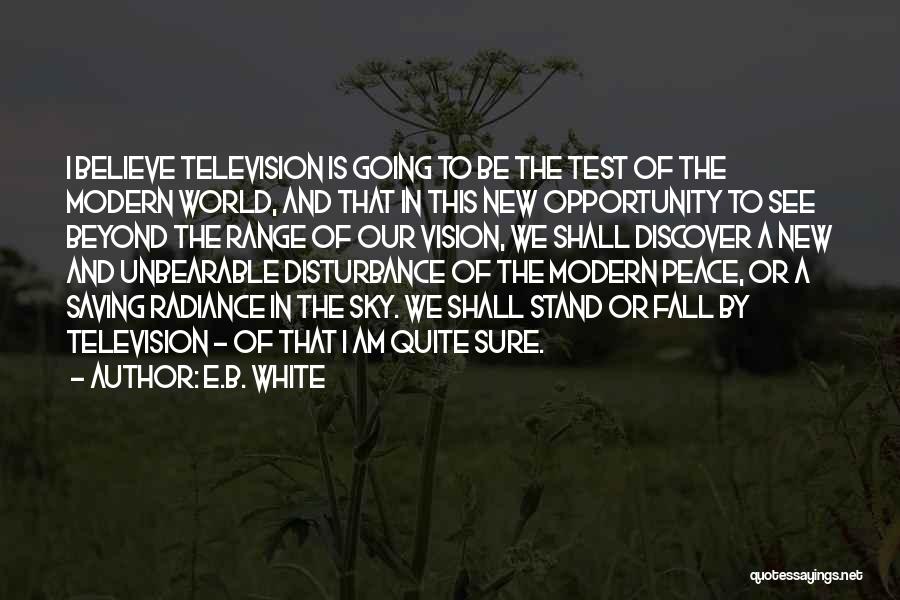 E.B. White Quotes: I Believe Television Is Going To Be The Test Of The Modern World, And That In This New Opportunity To