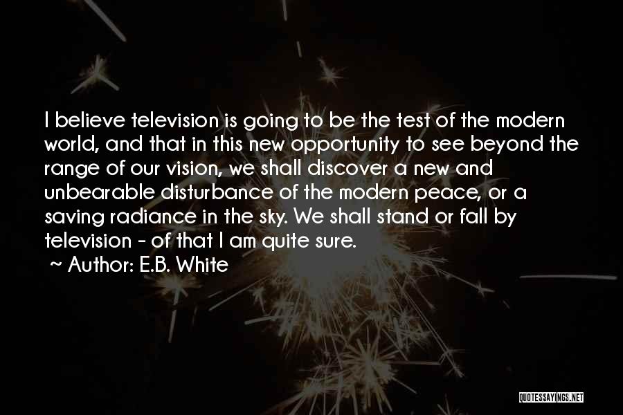 E.B. White Quotes: I Believe Television Is Going To Be The Test Of The Modern World, And That In This New Opportunity To