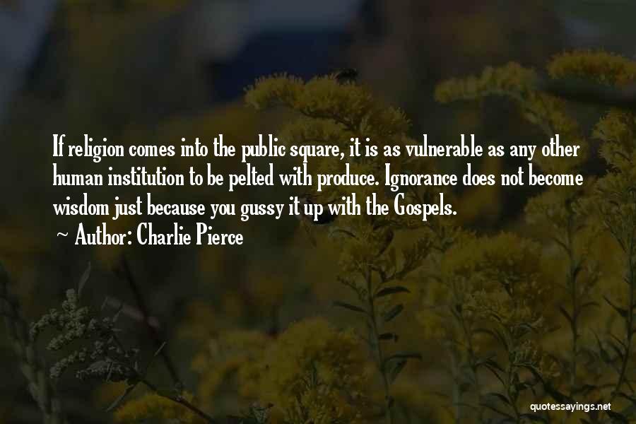 Charlie Pierce Quotes: If Religion Comes Into The Public Square, It Is As Vulnerable As Any Other Human Institution To Be Pelted With