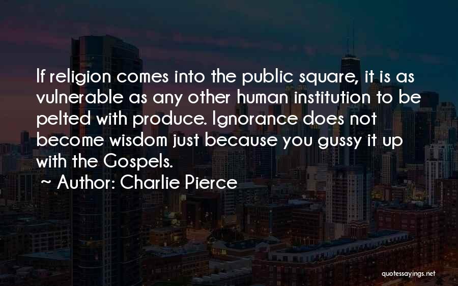 Charlie Pierce Quotes: If Religion Comes Into The Public Square, It Is As Vulnerable As Any Other Human Institution To Be Pelted With