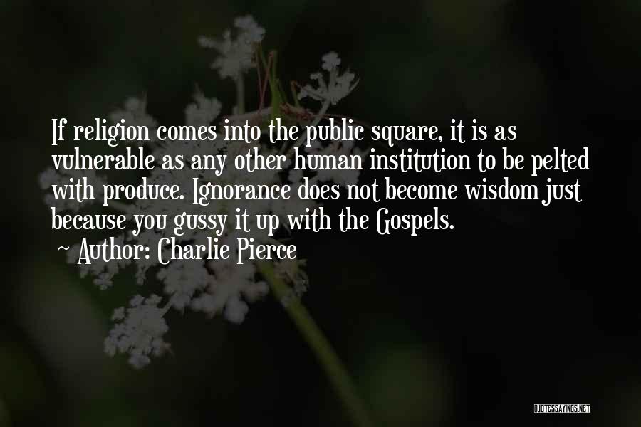 Charlie Pierce Quotes: If Religion Comes Into The Public Square, It Is As Vulnerable As Any Other Human Institution To Be Pelted With