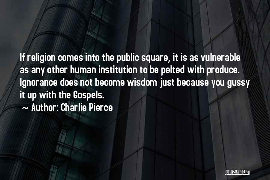 Charlie Pierce Quotes: If Religion Comes Into The Public Square, It Is As Vulnerable As Any Other Human Institution To Be Pelted With