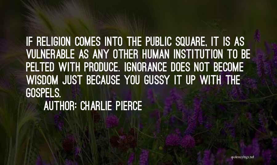 Charlie Pierce Quotes: If Religion Comes Into The Public Square, It Is As Vulnerable As Any Other Human Institution To Be Pelted With