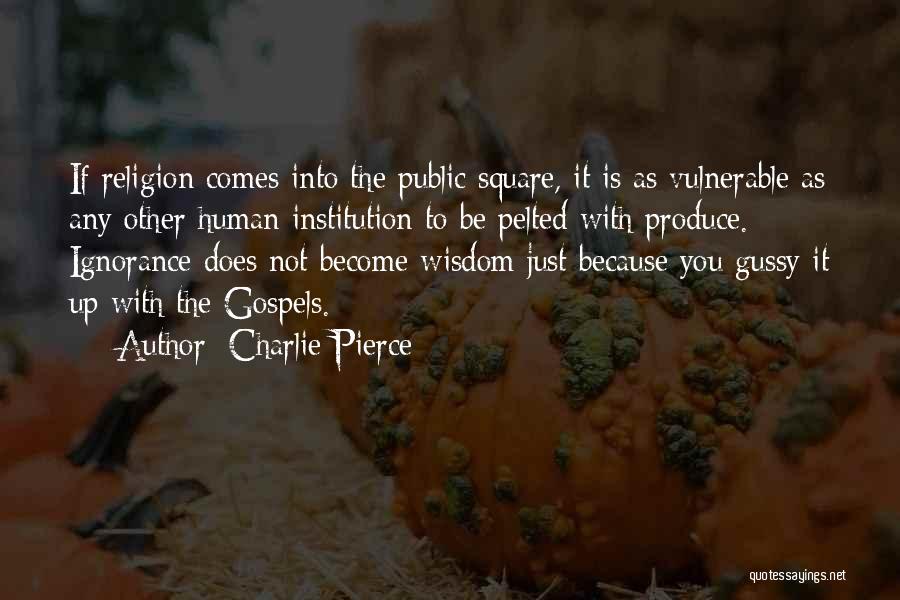 Charlie Pierce Quotes: If Religion Comes Into The Public Square, It Is As Vulnerable As Any Other Human Institution To Be Pelted With