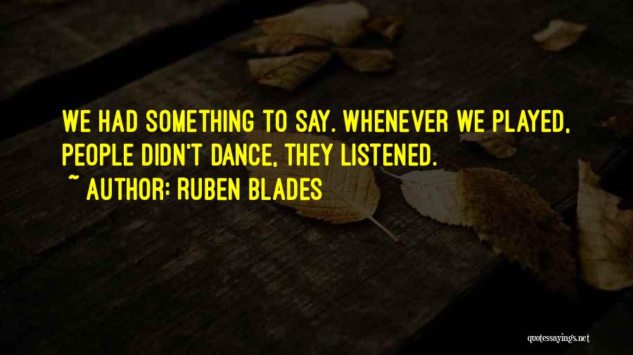 Ruben Blades Quotes: We Had Something To Say. Whenever We Played, People Didn't Dance, They Listened.