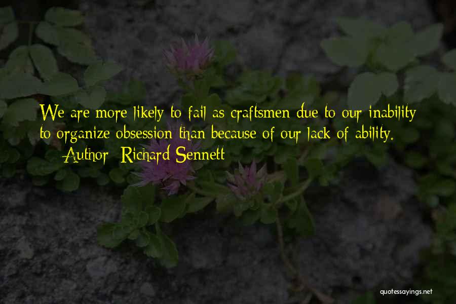 Richard Sennett Quotes: We Are More Likely To Fail As Craftsmen Due To Our Inability To Organize Obsession Than Because Of Our Lack