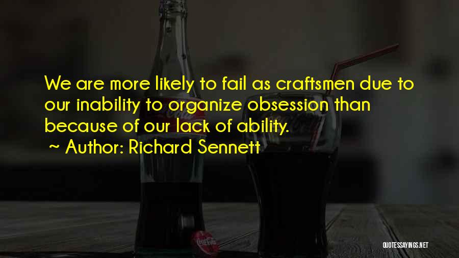 Richard Sennett Quotes: We Are More Likely To Fail As Craftsmen Due To Our Inability To Organize Obsession Than Because Of Our Lack
