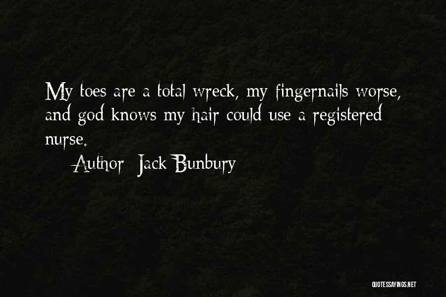 Jack Bunbury Quotes: My Toes Are A Total Wreck, My Fingernails Worse, And God Knows My Hair Could Use A Registered Nurse.