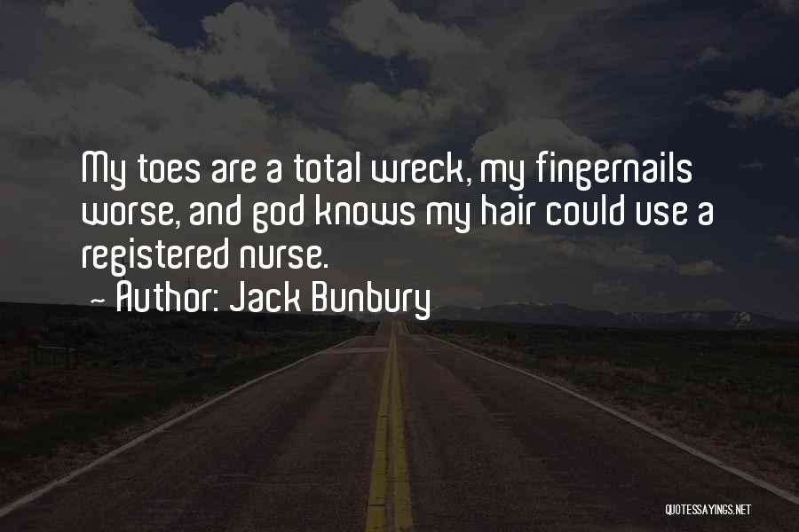 Jack Bunbury Quotes: My Toes Are A Total Wreck, My Fingernails Worse, And God Knows My Hair Could Use A Registered Nurse.