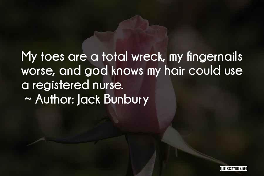 Jack Bunbury Quotes: My Toes Are A Total Wreck, My Fingernails Worse, And God Knows My Hair Could Use A Registered Nurse.