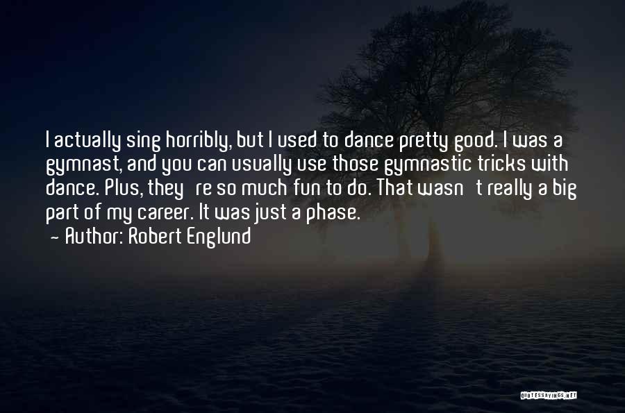 Robert Englund Quotes: I Actually Sing Horribly, But I Used To Dance Pretty Good. I Was A Gymnast, And You Can Usually Use