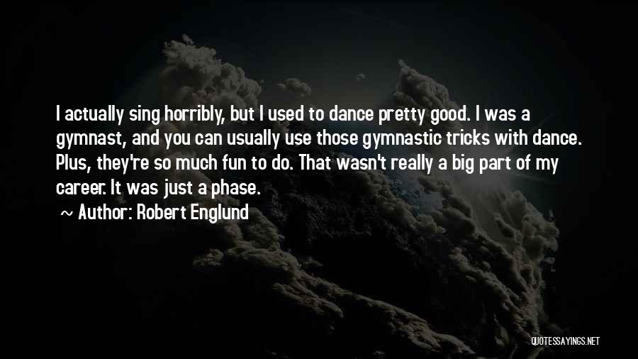 Robert Englund Quotes: I Actually Sing Horribly, But I Used To Dance Pretty Good. I Was A Gymnast, And You Can Usually Use