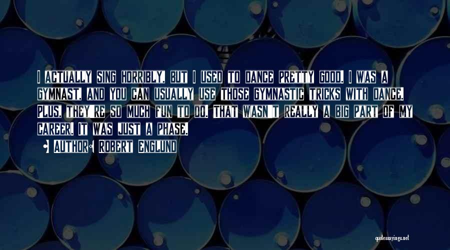 Robert Englund Quotes: I Actually Sing Horribly, But I Used To Dance Pretty Good. I Was A Gymnast, And You Can Usually Use
