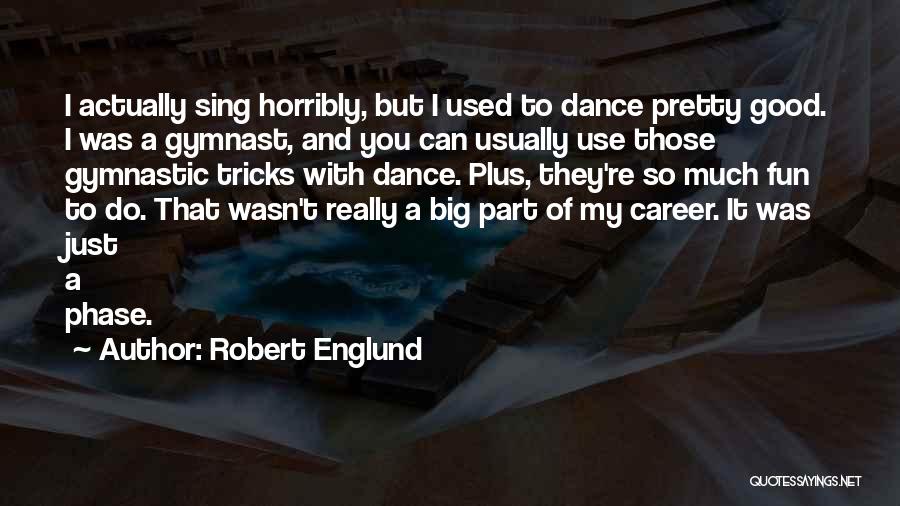 Robert Englund Quotes: I Actually Sing Horribly, But I Used To Dance Pretty Good. I Was A Gymnast, And You Can Usually Use