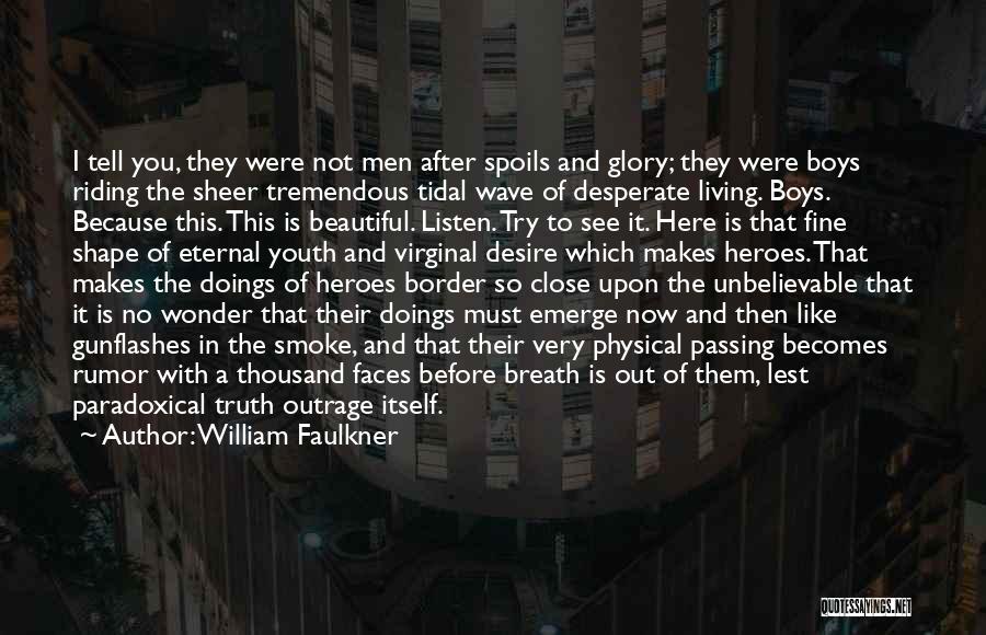 William Faulkner Quotes: I Tell You, They Were Not Men After Spoils And Glory; They Were Boys Riding The Sheer Tremendous Tidal Wave