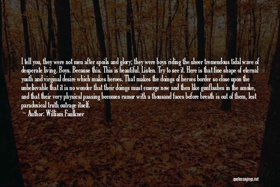 William Faulkner Quotes: I Tell You, They Were Not Men After Spoils And Glory; They Were Boys Riding The Sheer Tremendous Tidal Wave