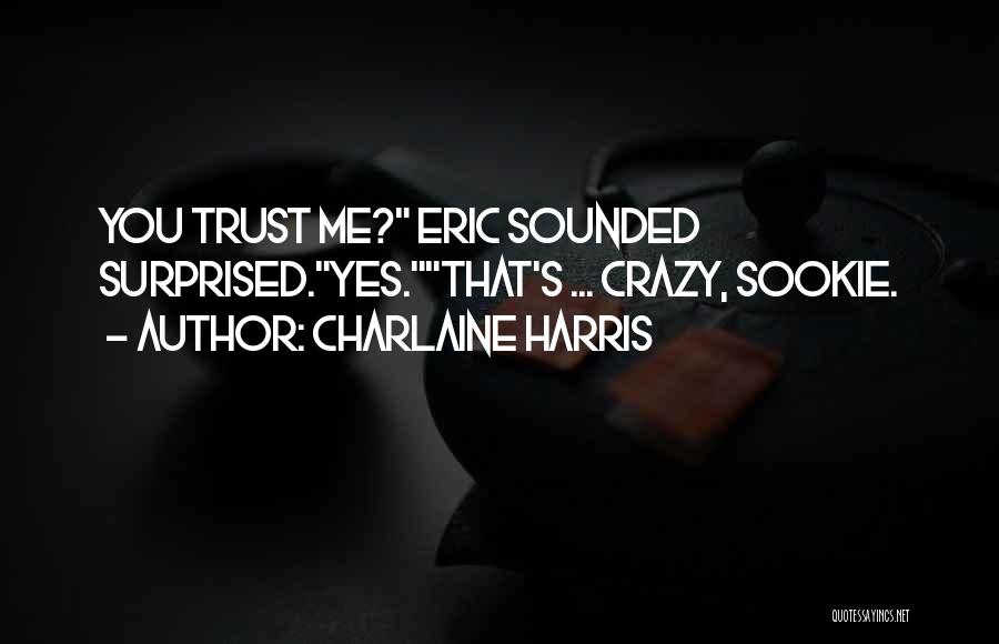 Charlaine Harris Quotes: You Trust Me? Eric Sounded Surprised.yes.that's ... Crazy, Sookie.