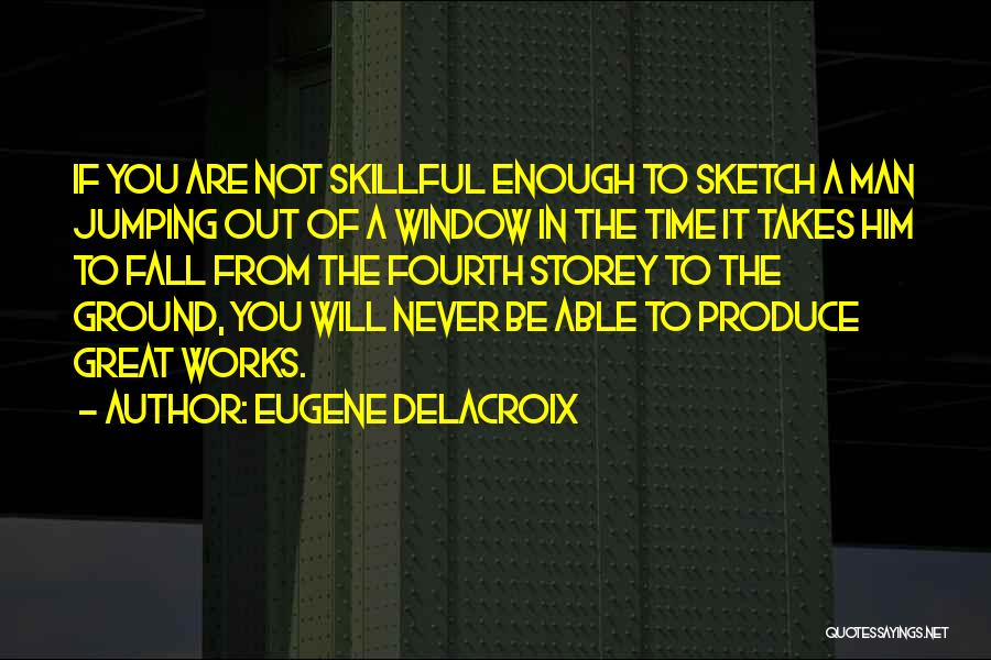 Eugene Delacroix Quotes: If You Are Not Skillful Enough To Sketch A Man Jumping Out Of A Window In The Time It Takes