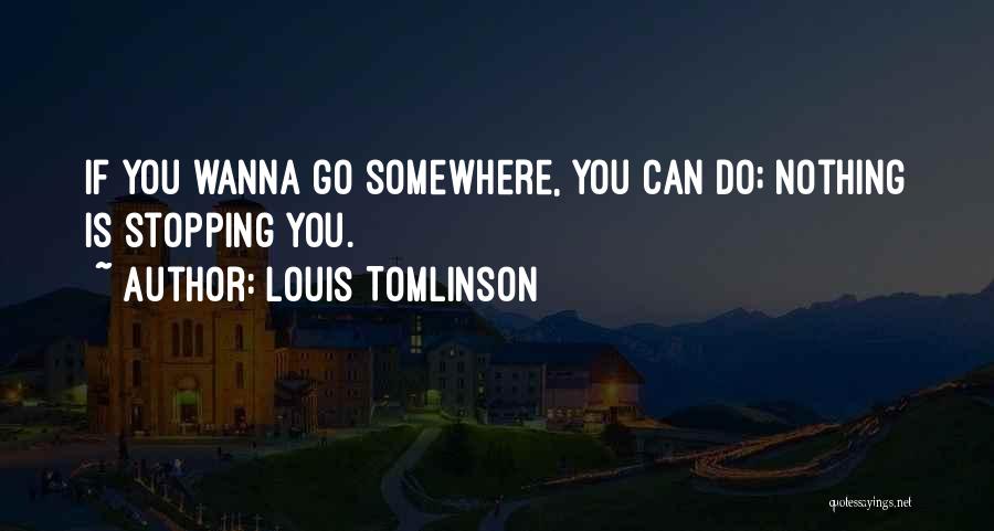 Louis Tomlinson Quotes: If You Wanna Go Somewhere, You Can Do; Nothing Is Stopping You.