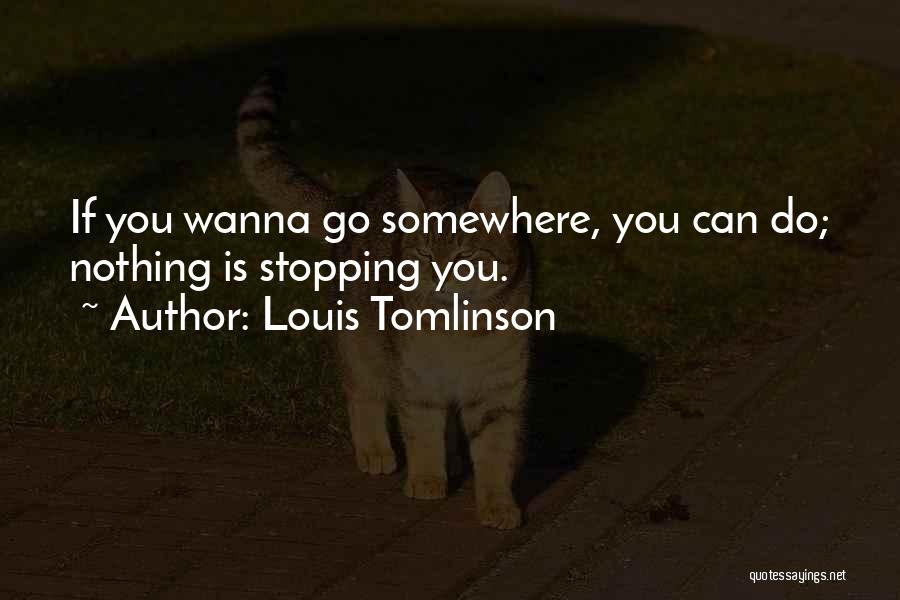 Louis Tomlinson Quotes: If You Wanna Go Somewhere, You Can Do; Nothing Is Stopping You.