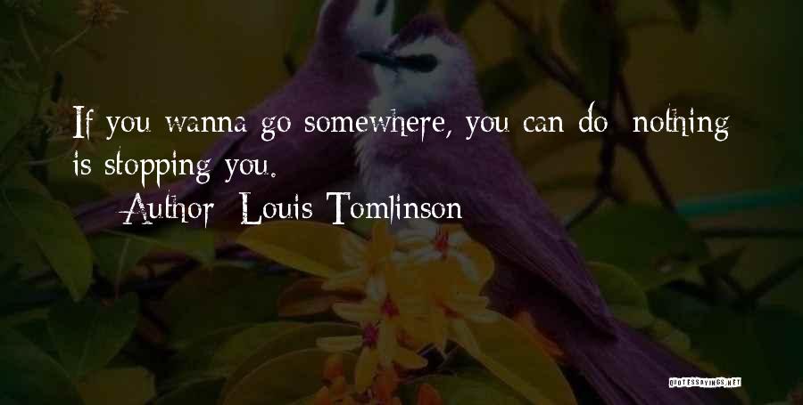 Louis Tomlinson Quotes: If You Wanna Go Somewhere, You Can Do; Nothing Is Stopping You.