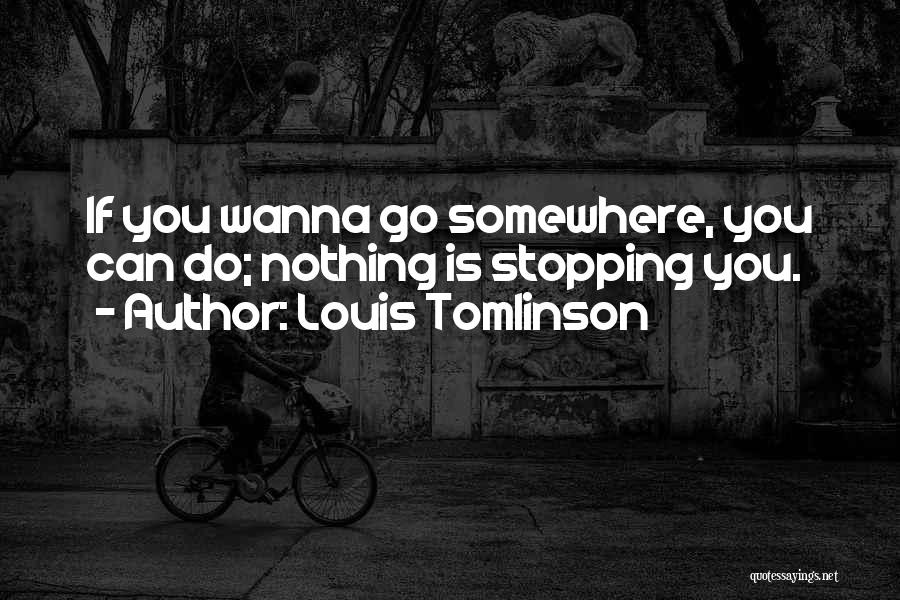 Louis Tomlinson Quotes: If You Wanna Go Somewhere, You Can Do; Nothing Is Stopping You.