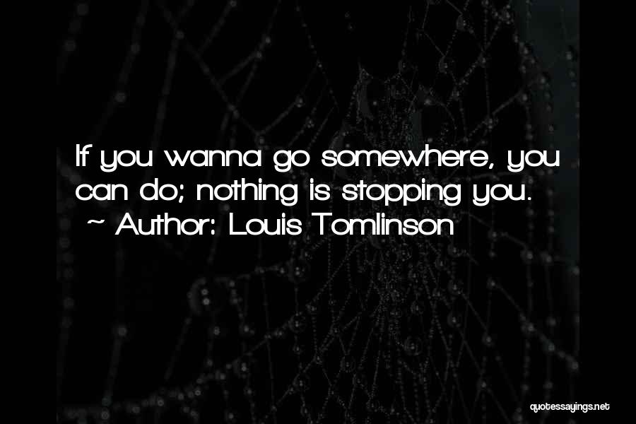 Louis Tomlinson Quotes: If You Wanna Go Somewhere, You Can Do; Nothing Is Stopping You.