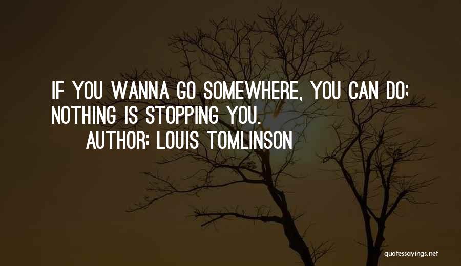 Louis Tomlinson Quotes: If You Wanna Go Somewhere, You Can Do; Nothing Is Stopping You.