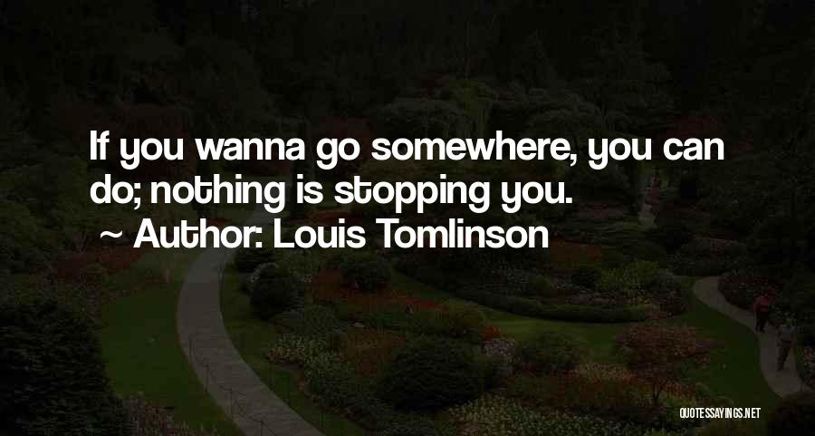 Louis Tomlinson Quotes: If You Wanna Go Somewhere, You Can Do; Nothing Is Stopping You.