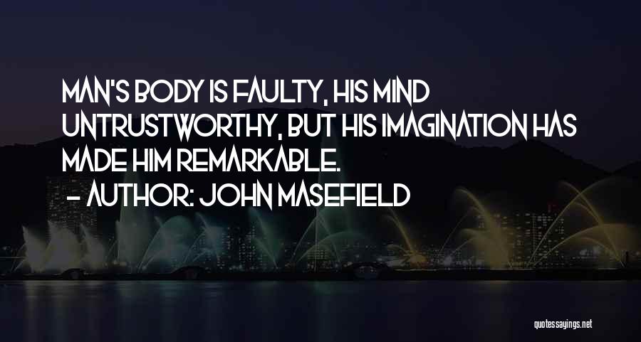 John Masefield Quotes: Man's Body Is Faulty, His Mind Untrustworthy, But His Imagination Has Made Him Remarkable.