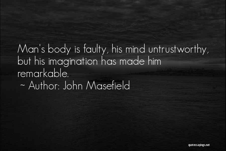 John Masefield Quotes: Man's Body Is Faulty, His Mind Untrustworthy, But His Imagination Has Made Him Remarkable.