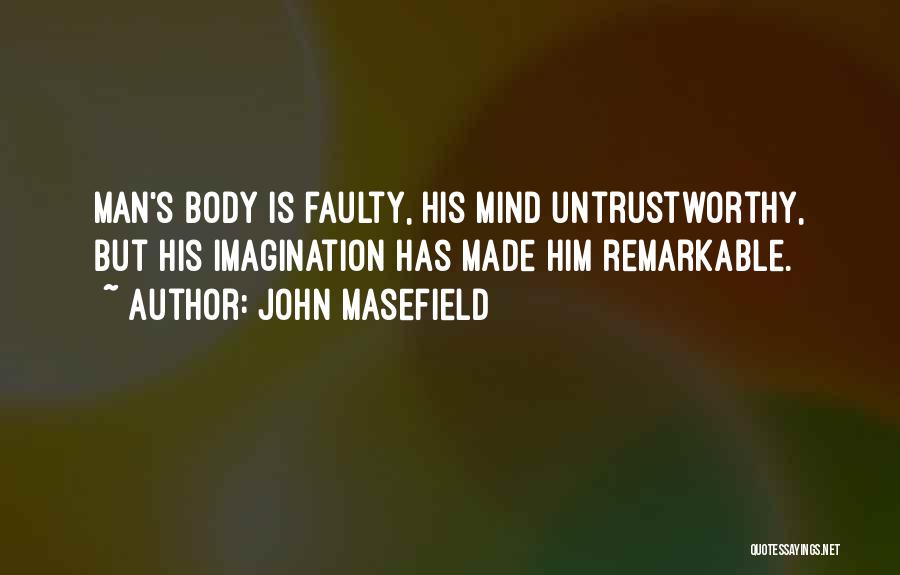 John Masefield Quotes: Man's Body Is Faulty, His Mind Untrustworthy, But His Imagination Has Made Him Remarkable.