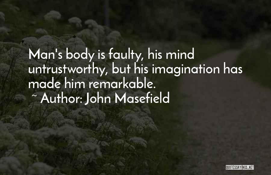 John Masefield Quotes: Man's Body Is Faulty, His Mind Untrustworthy, But His Imagination Has Made Him Remarkable.