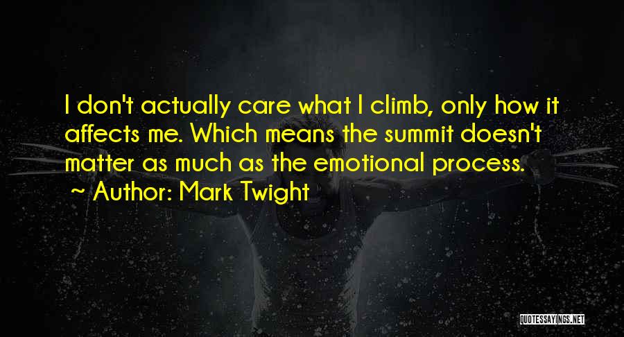 Mark Twight Quotes: I Don't Actually Care What I Climb, Only How It Affects Me. Which Means The Summit Doesn't Matter As Much