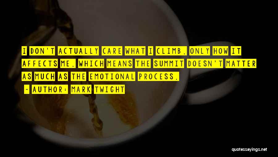 Mark Twight Quotes: I Don't Actually Care What I Climb, Only How It Affects Me. Which Means The Summit Doesn't Matter As Much