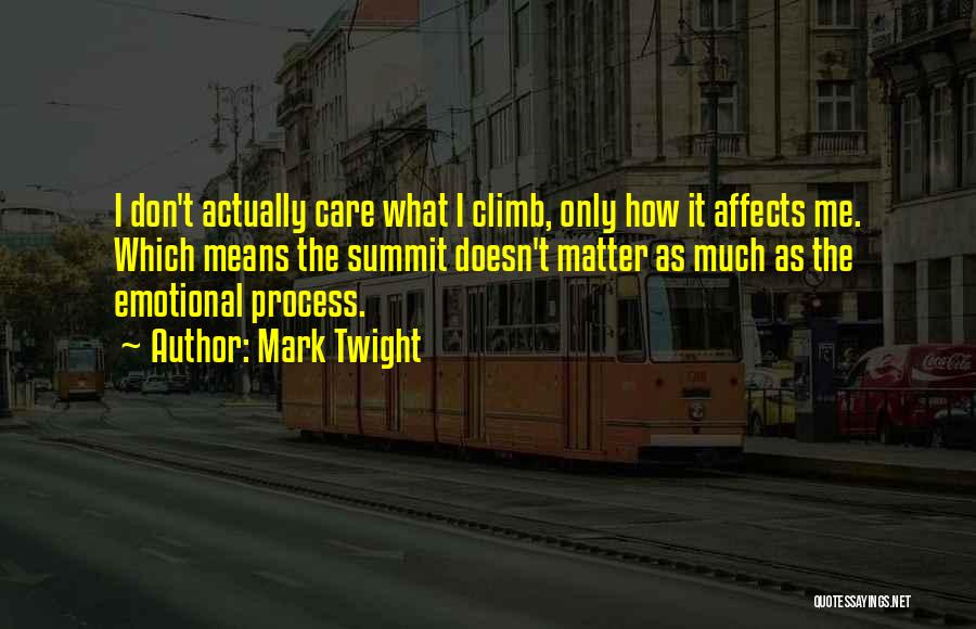 Mark Twight Quotes: I Don't Actually Care What I Climb, Only How It Affects Me. Which Means The Summit Doesn't Matter As Much