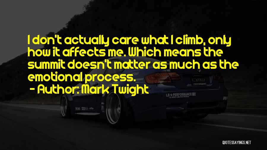 Mark Twight Quotes: I Don't Actually Care What I Climb, Only How It Affects Me. Which Means The Summit Doesn't Matter As Much