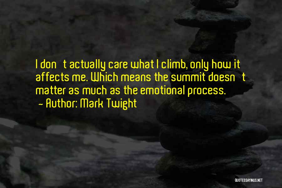 Mark Twight Quotes: I Don't Actually Care What I Climb, Only How It Affects Me. Which Means The Summit Doesn't Matter As Much