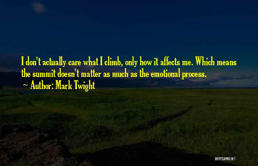 Mark Twight Quotes: I Don't Actually Care What I Climb, Only How It Affects Me. Which Means The Summit Doesn't Matter As Much