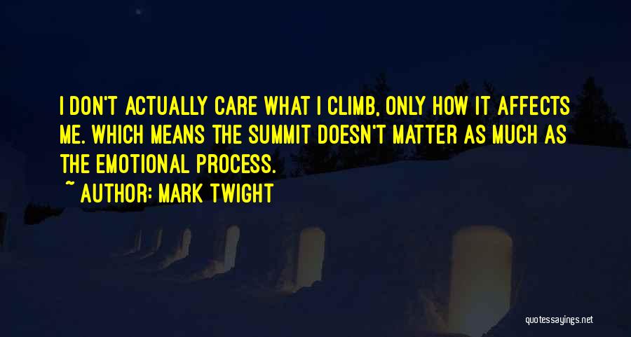 Mark Twight Quotes: I Don't Actually Care What I Climb, Only How It Affects Me. Which Means The Summit Doesn't Matter As Much