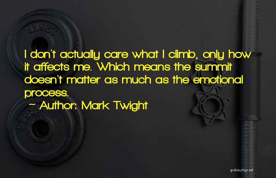 Mark Twight Quotes: I Don't Actually Care What I Climb, Only How It Affects Me. Which Means The Summit Doesn't Matter As Much