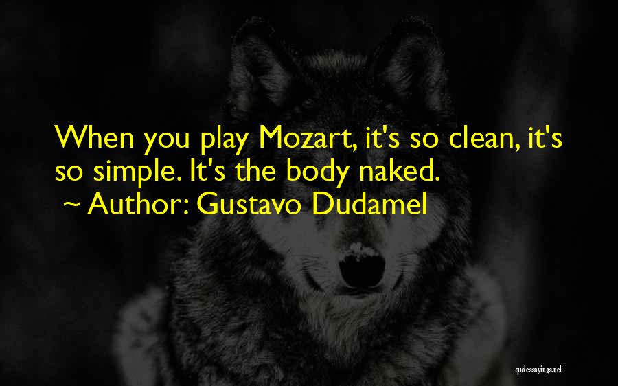 Gustavo Dudamel Quotes: When You Play Mozart, It's So Clean, It's So Simple. It's The Body Naked.