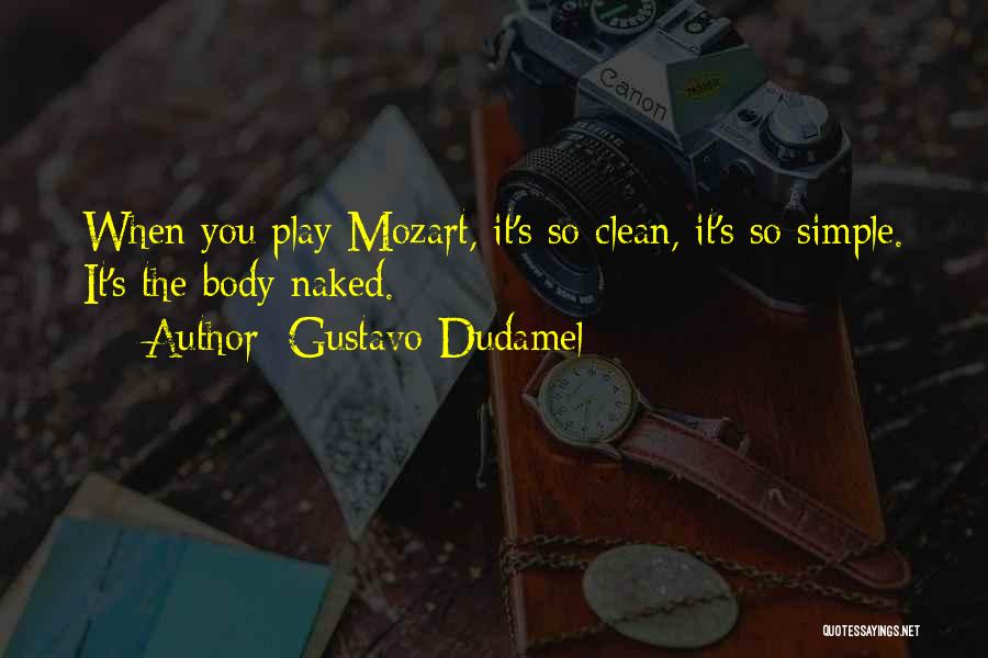 Gustavo Dudamel Quotes: When You Play Mozart, It's So Clean, It's So Simple. It's The Body Naked.