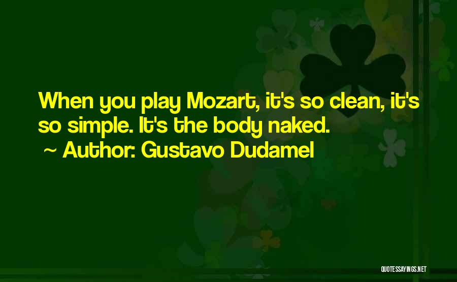 Gustavo Dudamel Quotes: When You Play Mozart, It's So Clean, It's So Simple. It's The Body Naked.