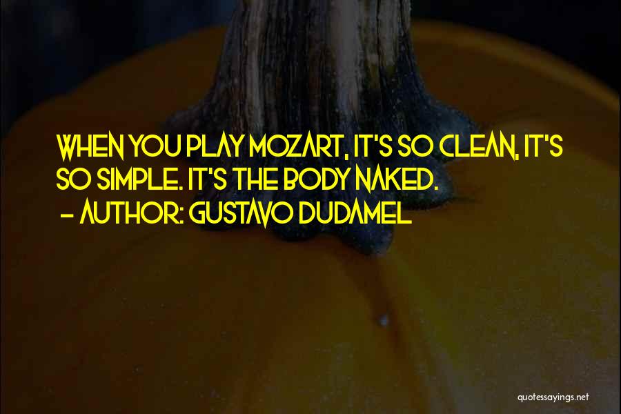 Gustavo Dudamel Quotes: When You Play Mozart, It's So Clean, It's So Simple. It's The Body Naked.